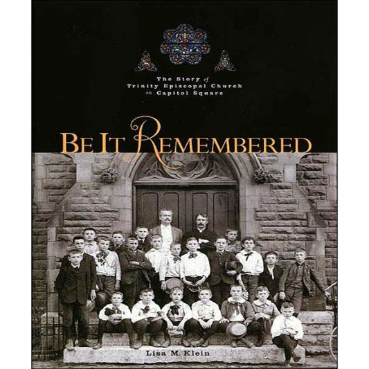 Be It Remembered: The Story of Trinity Episcopal Church on Capitol Square