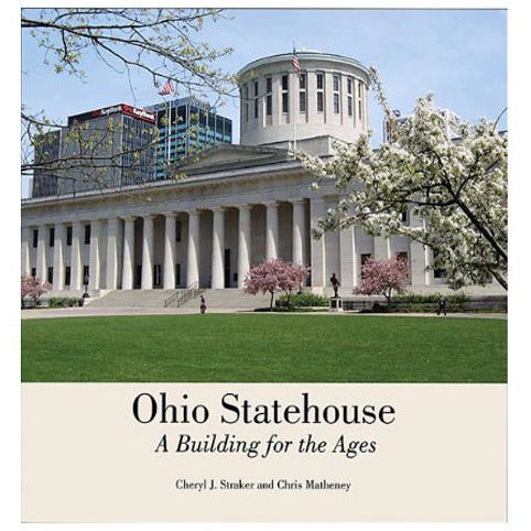Ohio Statehouse: A Building for the Ages by Chris Matheney and Cheryl J. Straker